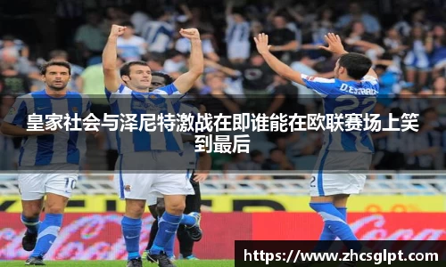 皇家社会与泽尼特激战在即谁能在欧联赛场上笑到最后