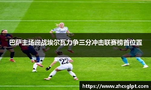 巴萨主场迎战埃尔瓦力争三分冲击联赛榜首位置